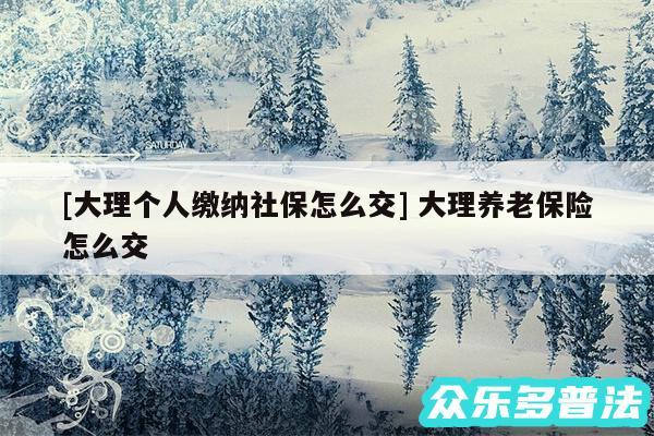 及大理个人缴纳社保怎么交 大理养老保险怎么交