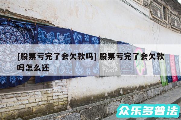 及股票亏完了会欠款吗 股票亏完了会欠款吗怎么还