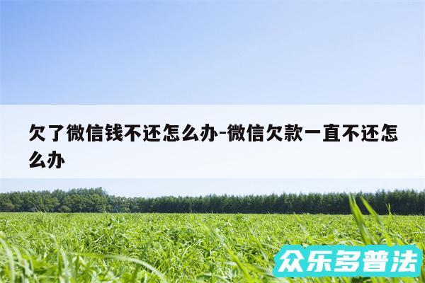 欠了微信钱不还怎么办-微信欠款一直不还怎么办