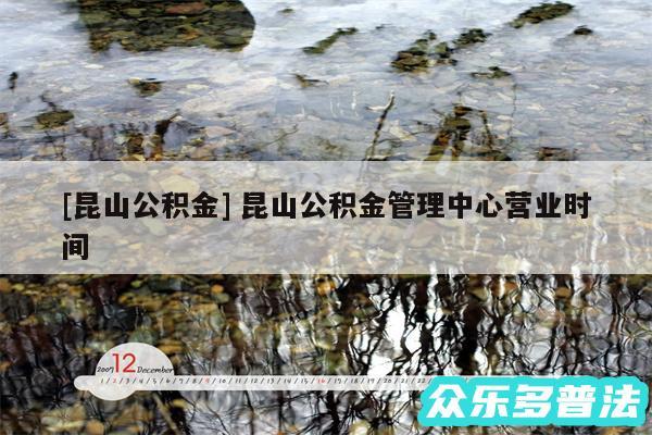 及昆山公积金 昆山公积金管理中心营业时间