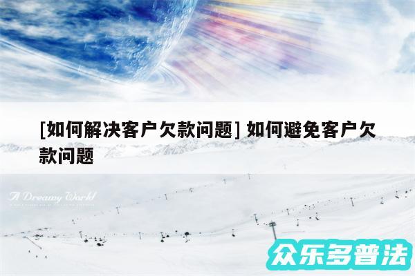 及如何解决客户欠款问题 如何避免客户欠款问题