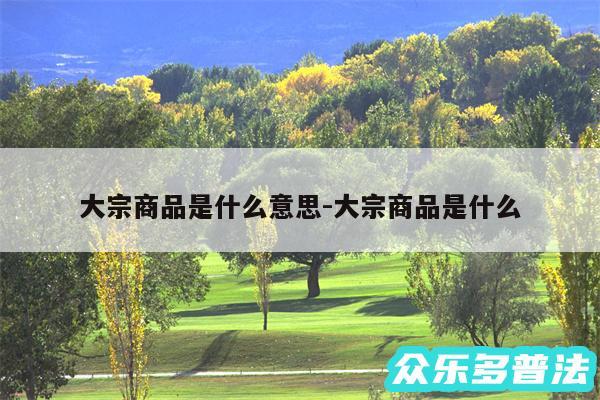 大宗商品是什么意思-大宗商品是什么