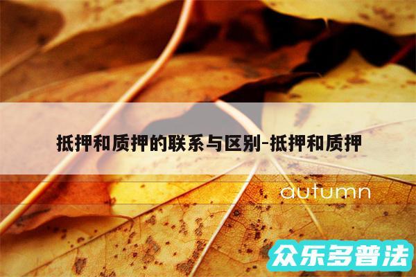 抵押和质押的联系与区别-抵押和质押