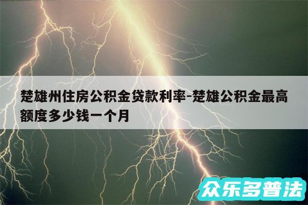 楚雄州住房公积金贷款利率-楚雄公积金最高额度多少钱一个月
