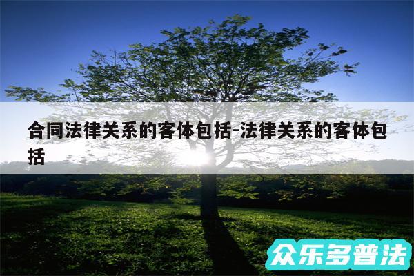 合同法律关系的客体包括-法律关系的客体包括