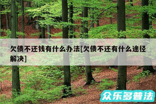 欠债不还钱有什么办法及欠债不还有什么途径解决