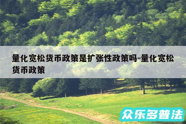 量化宽松货币政策是扩张性政策吗-量化宽松货币政策