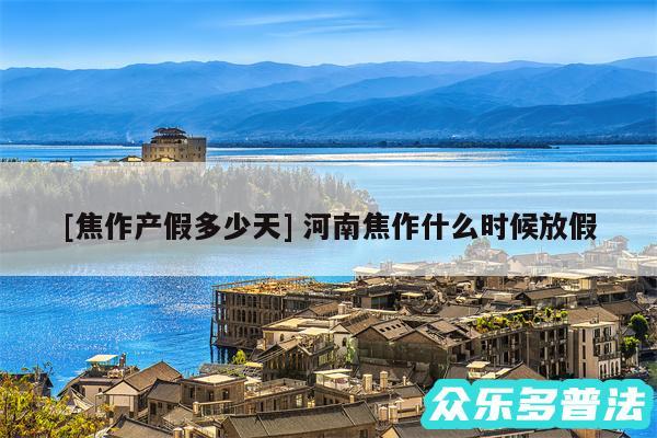 及焦作产假多少天 河南焦作什么时候放假