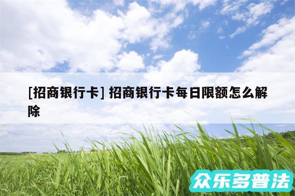 及招商银行卡 招商银行卡每日限额怎么解除
