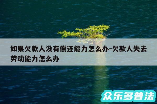 如果欠款人没有偿还能力怎么办-欠款人失去劳动能力怎么办