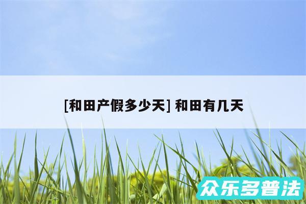 及和田产假多少天 和田有几天