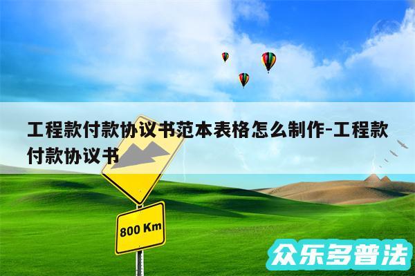 工程款付款协议书范本表格怎么制作-工程款付款协议书