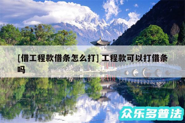 及借工程款借条怎么打 工程款可以打借条吗