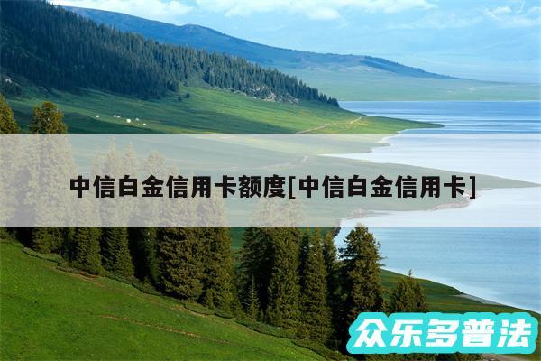 中信白金信用卡额度及中信白金信用卡