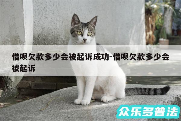 借呗欠款多少会被起诉成功-借呗欠款多少会被起诉