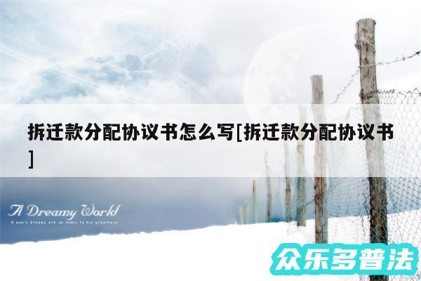 拆迁款分配协议书怎么写及拆迁款分配协议书