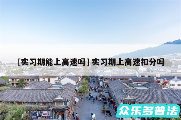 及实习期能上高速吗 实习期上高速扣分吗