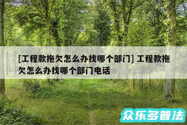 及工程款拖欠怎么办找哪个部门 工程款拖欠怎么办找哪个部门电话