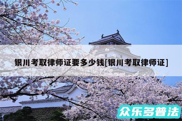银川考取律师证要多少钱及银川考取律师证