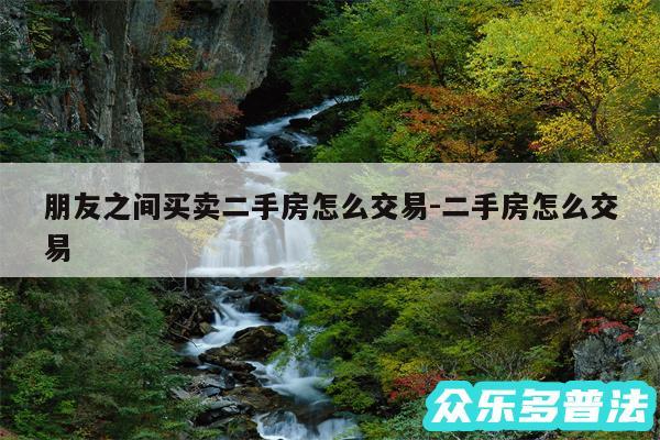 朋友之间买卖二手房怎么交易-二手房怎么交易