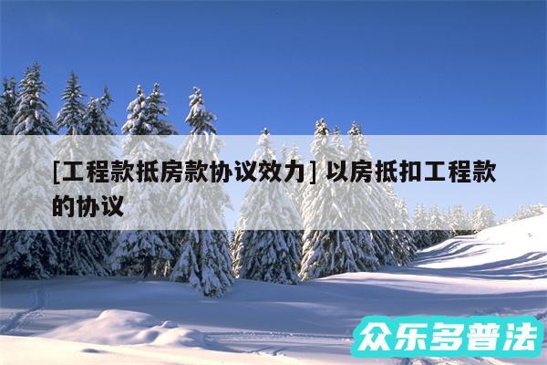 及工程款抵房款协议效力 以房抵扣工程款的协议