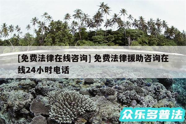 及免费法律在线咨询 免费法律援助咨询在线24小时电话