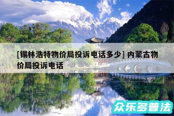 及锡林浩特物价局投诉电话多少 内蒙古物价局投诉电话