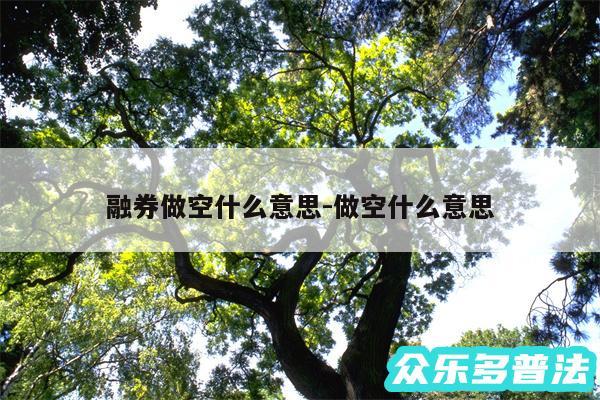 融券做空什么意思-做空什么意思