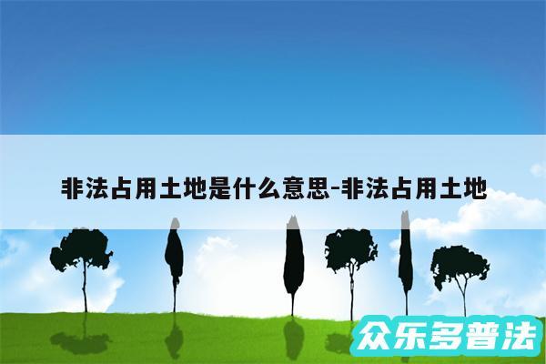 非法占用土地是什么意思-非法占用土地