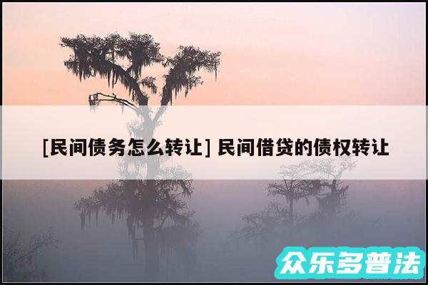 及民间债务怎么转让 民间借贷的债权转让