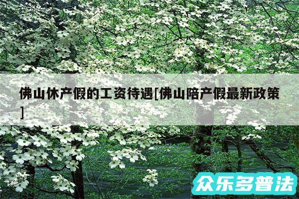 佛山休产假的工资待遇及佛山陪产假最新政策