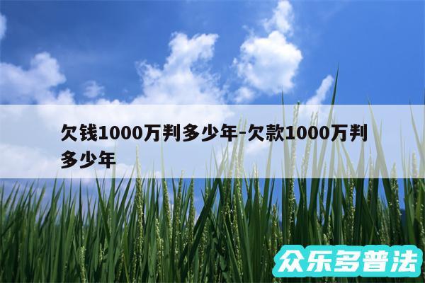 欠钱1000万判多少年-欠款1000万判多少年