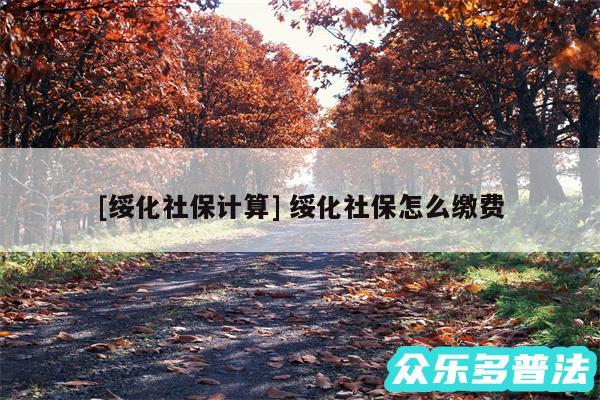 及绥化社保计算 绥化社保怎么缴费