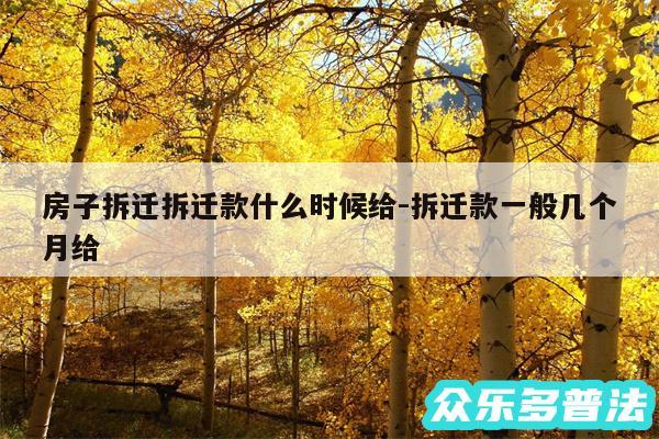 房子拆迁拆迁款什么时候给-拆迁款一般几个月给