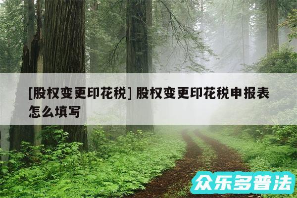 及股权变更印花税 股权变更印花税申报表怎么填写