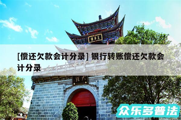 及偿还欠款会计分录 银行转账偿还欠款会计分录