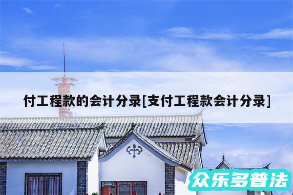 付工程款的会计分录及支付工程款会计分录