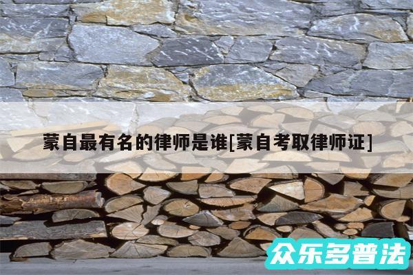 蒙自最有名的律师是谁及蒙自考取律师证