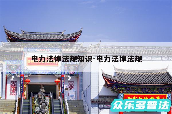 电力法律法规知识-电力法律法规