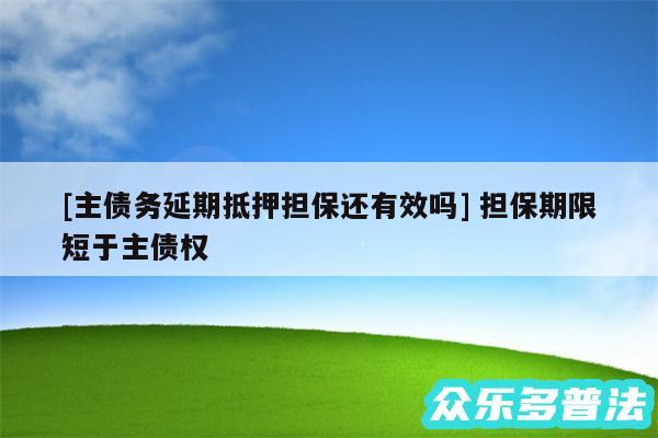 及主债务延期抵押担保还有效吗 担保期限短于主债权