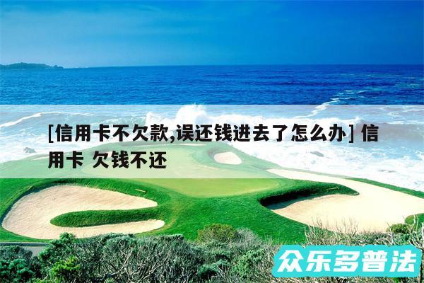 及信用卡不欠款,误还钱进去了怎么办 信用卡 欠钱不还