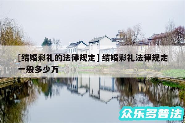及结婚彩礼的法律规定 结婚彩礼法律规定一般多少万