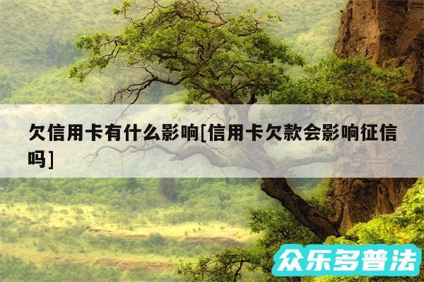 欠信用卡有什么影响及信用卡欠款会影响征信吗