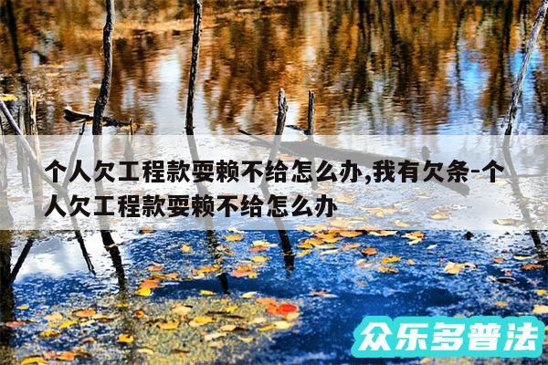 个人欠工程款耍赖不给怎么办,我有欠条-个人欠工程款耍赖不给怎么办
