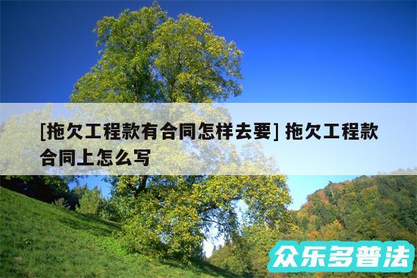 及拖欠工程款有合同怎样去要 拖欠工程款合同上怎么写