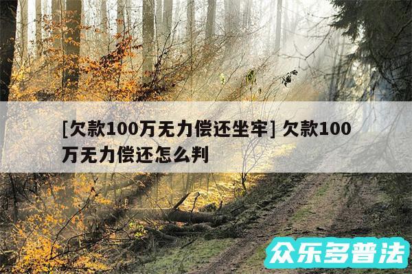 及欠款100万无力偿还坐牢 欠款100万无力偿还怎么判