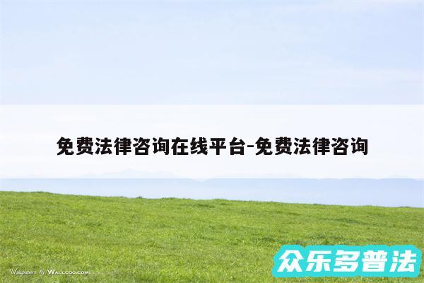 免费法律咨询在线平台-免费法律咨询