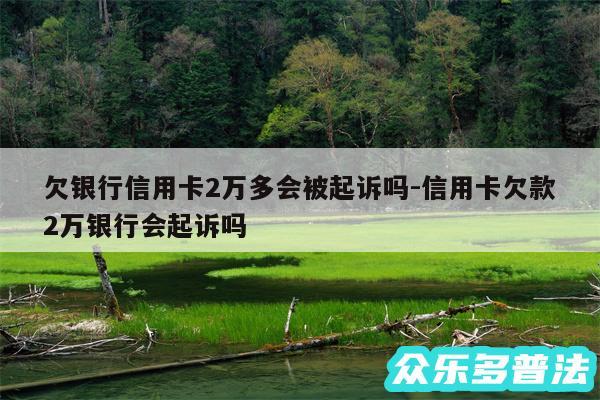 欠银行信用卡2万多会被起诉吗-信用卡欠款2万银行会起诉吗