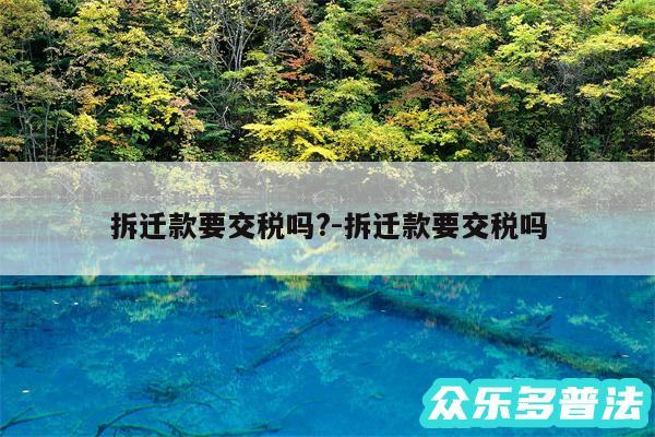 拆迁款要交税吗?-拆迁款要交税吗