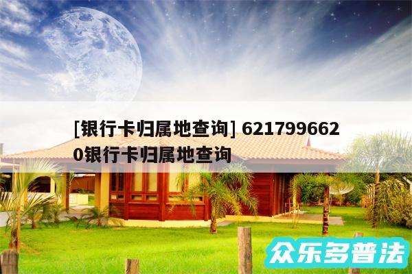 及银行卡归属地查询 6217996620银行卡归属地查询